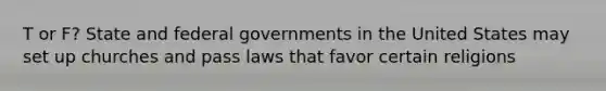 T or F? State and federal governments in the United States may set up churches and pass laws that favor certain religions