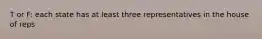 T or F: each state has at least three representatives in the house of reps
