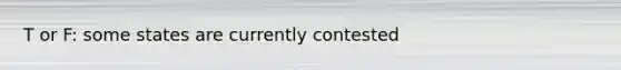 T or F: some states are currently contested