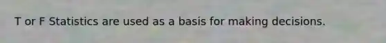 T or F Statistics are used as a basis for making decisions.