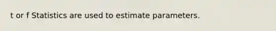 t or f Statistics are used to estimate parameters.