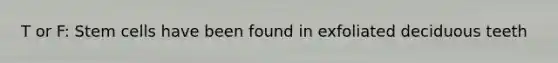 T or F: Stem cells have been found in exfoliated deciduous teeth
