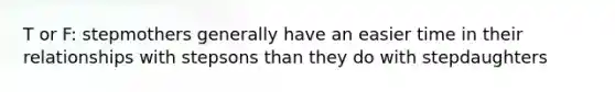 T or F: stepmothers generally have an easier time in their relationships with stepsons than they do with stepdaughters