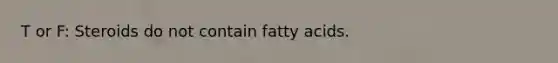 T or F: Steroids do not contain fatty acids.