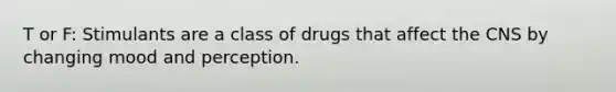 T or F: Stimulants are a class of drugs that affect the CNS by changing mood and perception.