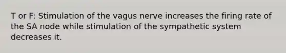 T or F: Stimulation of the vagus nerve increases the firing rate of the SA node while stimulation of the sympathetic system decreases it.