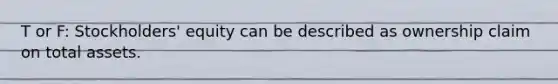 T or F: Stockholders' equity can be described as ownership claim on total assets.