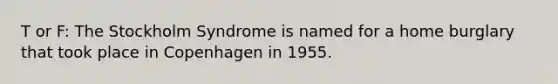 T or F: The Stockholm Syndrome is named for a home burglary that took place in Copenhagen in 1955.