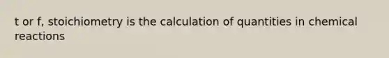 t or f, stoichiometry is the calculation of quantities in chemical reactions