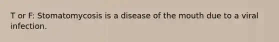 T or F: Stomatomycosis is a disease of the mouth due to a viral infection.