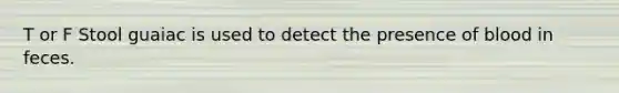 T or F Stool guaiac is used to detect the presence of blood in feces.