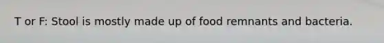 T or F: Stool is mostly made up of food remnants and bacteria.