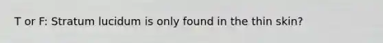 T or F: Stratum lucidum is only found in the thin skin?