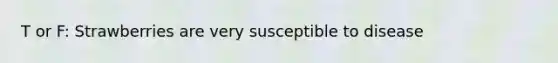 T or F: Strawberries are very susceptible to disease