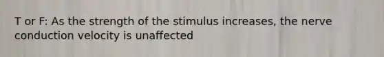 T or F: As the strength of the stimulus increases, the nerve conduction velocity is unaffected