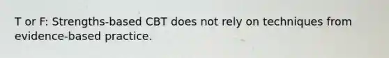 T or F: Strengths-based CBT does not rely on techniques from evidence-based practice.