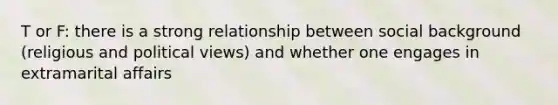 T or F: there is a strong relationship between social background (religious and political views) and whether one engages in extramarital affairs