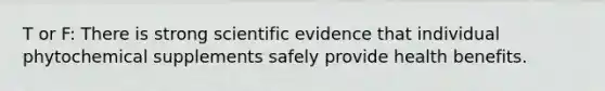 T or F: There is strong scientific evidence that individual phytochemical supplements safely provide health benefits.