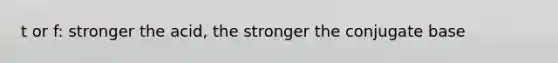 t or f: stronger the acid, the stronger the conjugate base