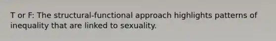 T or F: The structural-functional approach highlights patterns of inequality that are linked to sexuality.