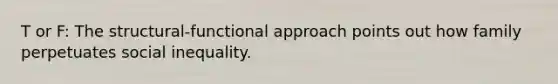 T or F: The structural-functional approach points out how family perpetuates social inequality.