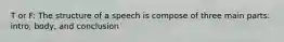 T or F: The structure of a speech is compose of three main parts: intro, body, and conclusion