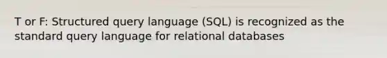 T or F: Structured query language (SQL) is recognized as the standard query language for relational databases