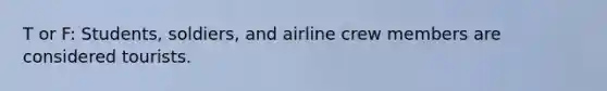 T or F: Students, soldiers, and airline crew members are considered tourists.