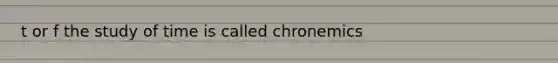t or f the study of time is called chronemics