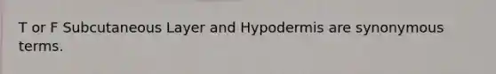 T or F Subcutaneous Layer and Hypodermis are synonymous terms.