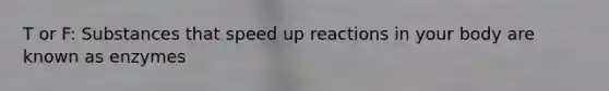 T or F: Substances that speed up reactions in your body are known as enzymes