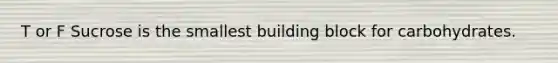 T or F Sucrose is the smallest building block for carbohydrates.