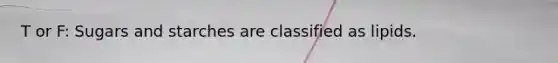 T or F: Sugars and starches are classified as lipids.