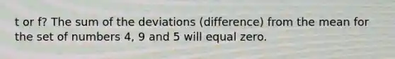 t or f? The sum of the deviations (difference) from the mean for the set of numbers 4, 9 and 5 will equal zero.