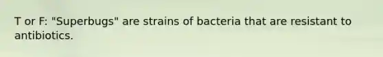 T or F: "Superbugs" are strains of bacteria that are resistant to antibiotics.