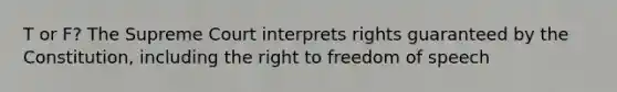 T or F? The Supreme Court interprets rights guaranteed by the Constitution, including the right to freedom of speech