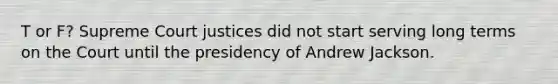 T or F? Supreme Court justices did not start serving long terms on the Court until the presidency of Andrew Jackson.