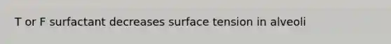 T or F surfactant decreases surface tension in alveoli