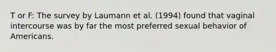 T or F: The survey by Laumann et al. (1994) found that vaginal intercourse was by far the most preferred sexual behavior of Americans.