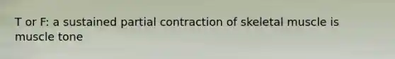 T or F: a sustained partial contraction of skeletal muscle is muscle tone