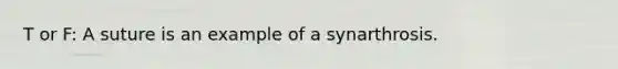 T or F: A suture is an example of a synarthrosis.