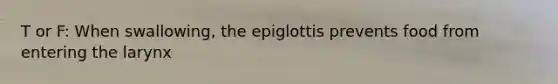 T or F: When swallowing, the epiglottis prevents food from entering the larynx