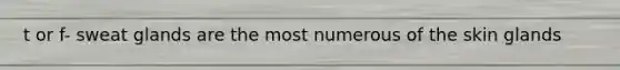 t or f- sweat glands are the most numerous of the skin glands