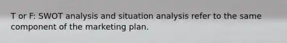 T or F: SWOT analysis and situation analysis refer to the same component of the marketing plan.