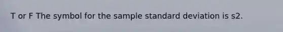 T or F The symbol for the sample standard deviation is s2.