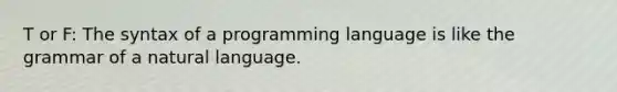 T or F: The syntax of a programming language is like the grammar of a natural language.