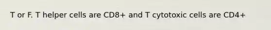 T or F. T helper cells are CD8+ and T cytotoxic cells are CD4+