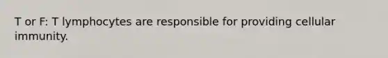 T or F: T lymphocytes are responsible for providing cellular immunity.