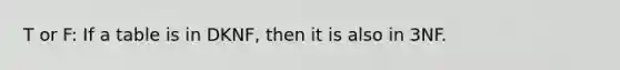 T or F: If a table is in DKNF, then it is also in 3NF.