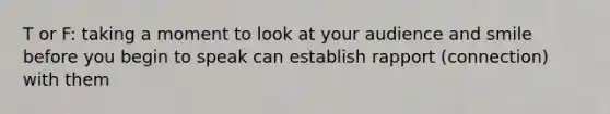 T or F: taking a moment to look at your audience and smile before you begin to speak can establish rapport (connection) with them